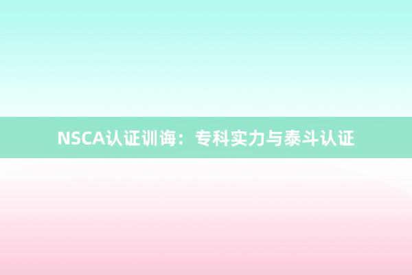 NSCA认证训诲：专科实力与泰斗认证