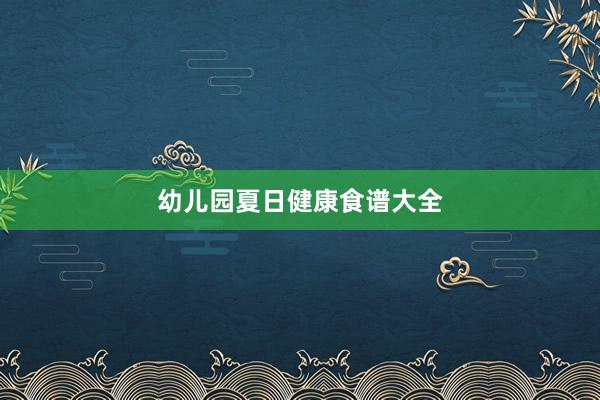 幼儿园夏日健康食谱大全